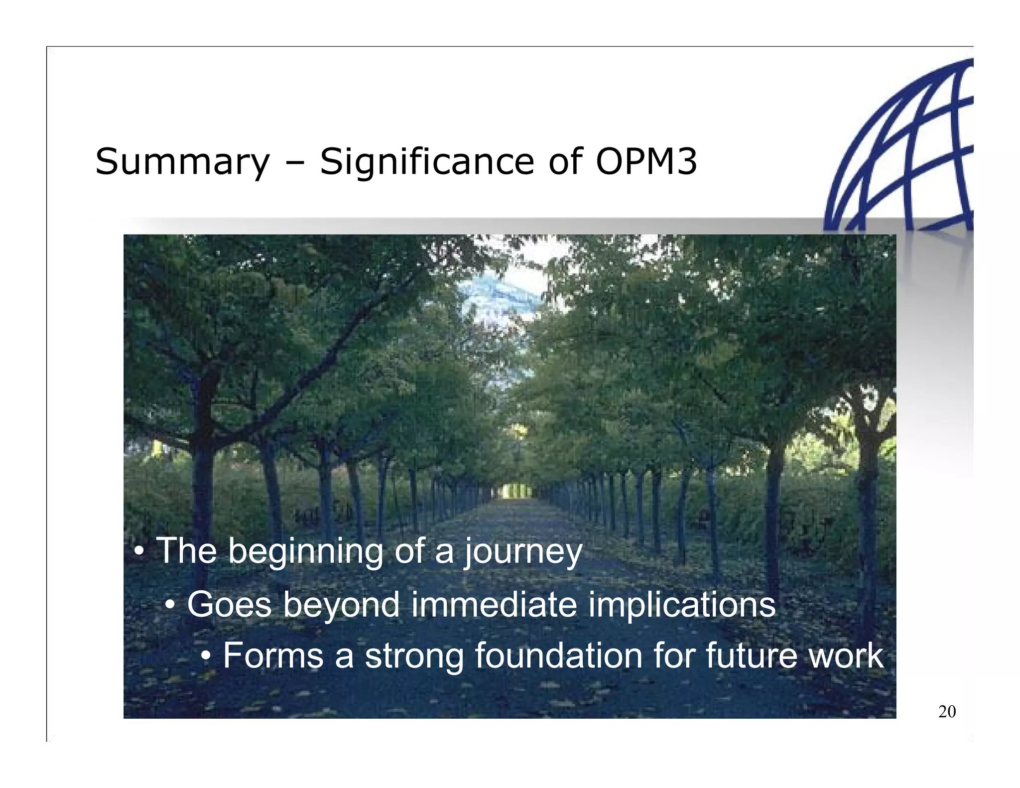 20
Summary – Significance of OPM3
• The beginning of a journey
• Goes beyond immediate implications
• Forms a strong foundation for future work
 