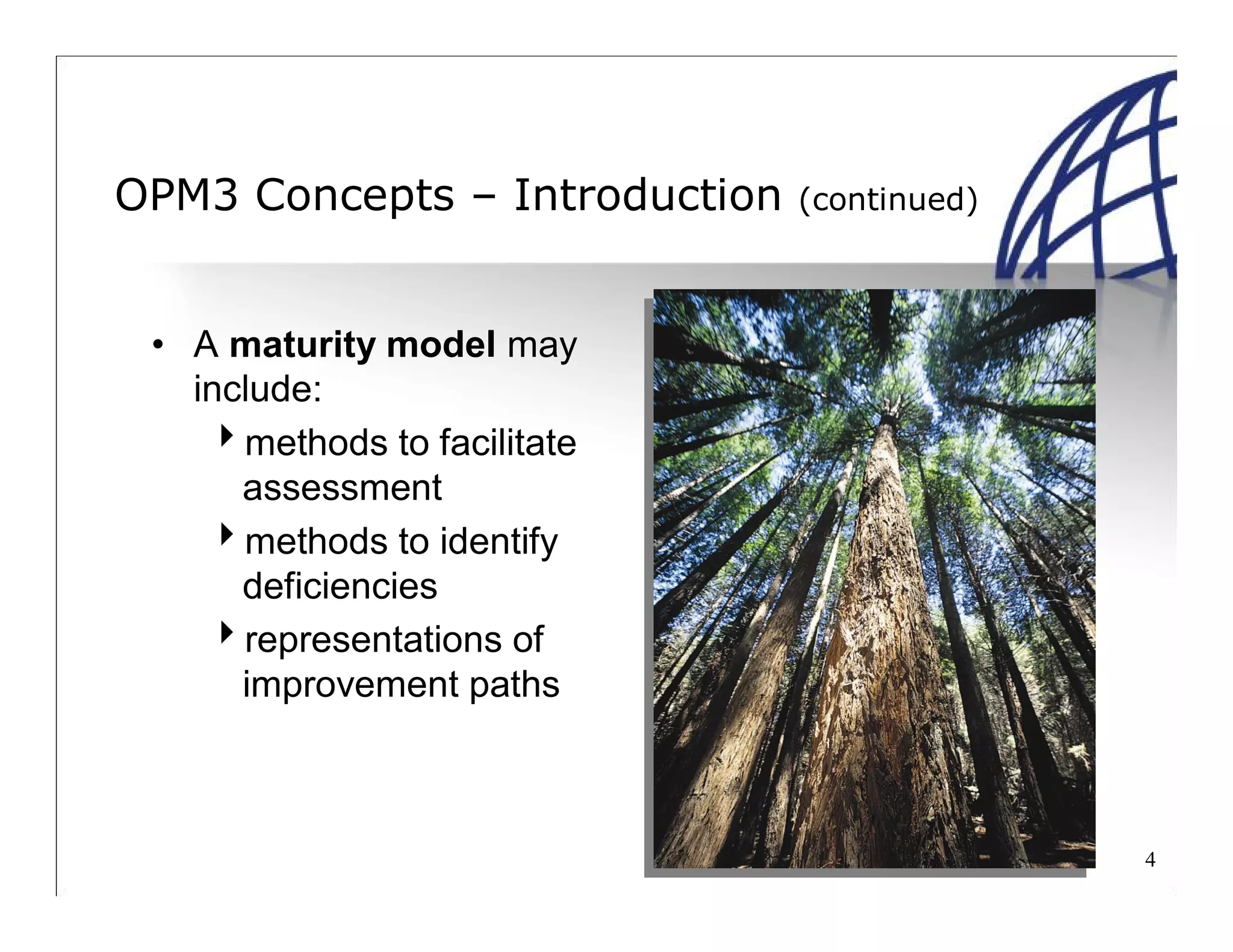 4
OPM3 Concepts – Introduction (continued)
• A maturity model may
include:
methods to facilitate
assessment
methods to identify
deficiencies
representations of
improvement paths
 