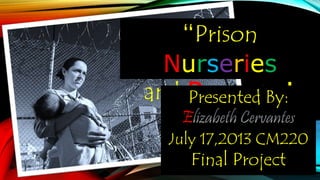 “Prison
Nurseries
and Pregnant
Inmates”
Presented By:
E
July 17,2013 CM220
Final Project
 