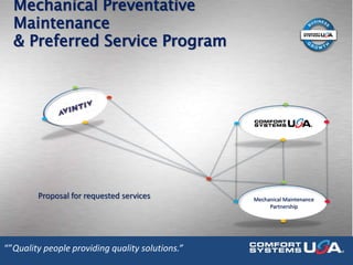 “”Quality people providing quality solutions.”
Mechanical Maintenance
Partnership
Proposal for requested services
Mechanical Preventative
Maintenance
& Preferred Service Program
 