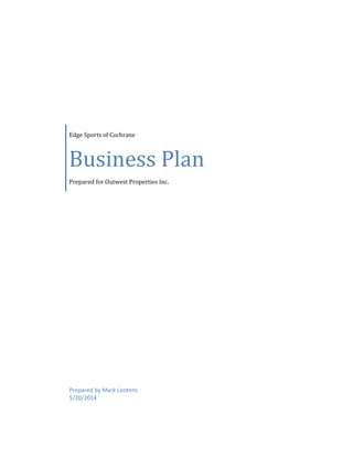 Edge Sports of Cochrane
Business Plan
Prepared for Outwest Properties Inc.
Prepared by Mark Lootens
5/20/2014
 