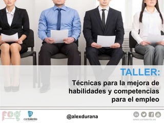 www.contalento.es
Técnicas para la mejora de
habilidades y competencias
para el empleo
TALLER:
@alexdurana
 