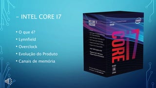 - INTEL CORE I7
• O que é?
• Lynnfield
• Overclock
• Evolução do Produto
• Canais de memória
 