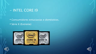 - INTEL CORE I9
• Consumidores entusiastas e domésticos.
• Série X (Extreme)
 