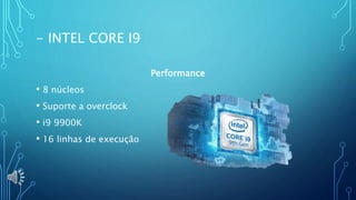 - INTEL CORE I9
Performance
• 8 núcleos
• Suporte a overclock
• i9 9900K
• 16 linhas de execução
 