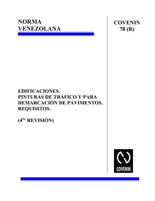 NORMA
VENEZOLANA
EDIFICACIONES.
PINTURAS DE TRÁFICO Y PARA
DEMARCACIÓN DE PAVIMENTOS.
REQUISITOS.
(4ta.
REVISIÓN)
COVENIN
78 (R)
 