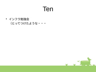 Ten
●
インフラ勉強会
（とってつけたような・・・
 