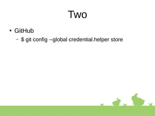 Two
●
GitHub
– $ git config --global credential.helper store
 