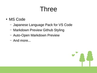 Three
●
MS Code
– Japanese Language Pack for VS Code
– Markdown Preview Github Styling
– Auto-Open Markdown Preview
– And more...
 