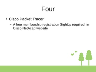 Four
●
Cisco Packet Tracer
– A free membership registration SighUp required in
Cisco NetAcad website
 