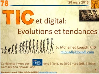 Mohamed Louadi, PhD – ISG-Tunis/MSB (mlouadi@louadi.com)
1
28 mars 2018
et digital:
by Mohamed Louadi, PhD
mlouadi@louadi.com
Evolutions et tendances
Conférence invitée par tenu à Tunis, les 28-29 mars 2018, à l’hôtel
Laico (ex Abu Nawas), Tunis.
 