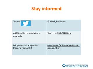 Stay informed
Twitter @ABAG_Resilience
ABAG resilience newsletter -
quarterly
Sign up at bit.ly/1FU0ehe
Mitigation and Adaptation
Planning mailing list
abag.ca.gov/resilience/resilience_
planning.html
 
