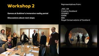 Workshop 2Workshop 2
Representatives from:
JISC, UK
Creative Scotland
CESNET
GARR
BBC
Royal Conservatoire of Scotland
Demo...