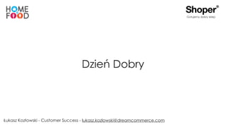 Gotujemy dobry sklep
Łukasz Kozłowski - Customer Success - lukasz.kozlowski@dreamcommerce.com
Dzień Dobry
 