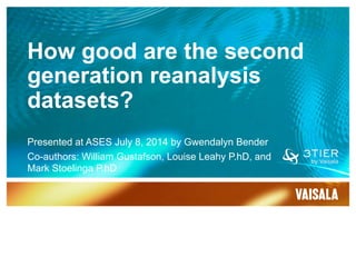 How good are the second
generation reanalysis
datasets?
Presented at ASES July 8, 2014 by Gwendalyn Bender
Co-authors: William Gustafson, Louise Leahy P.hD, and
Mark Stoelinga P.hD