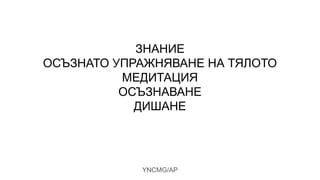 ЗНАНИЕ
ОСЪЗНАТО УПРАЖНЯВАНЕ НА ТЯЛОТО
МЕДИТАЦИЯ
ОСЪЗНАВАНЕ
ДИШАНЕ
YNCMG/AP
 