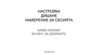НАСТРОЙКА
ДИШАНЕ
НАМЕРЕНИЕ ЗА СЕСИЯТА
КАКВО ИСКАМ?
ЗА МЕН. ЗА ОКОЛНИТЕ.
YNCMG/AP
 