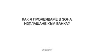 YNCMG/AP
КАК Я ПРОЯВЯВАМЕ В ЗОНА
ИЗПЛАЩАНЕ КЪМ БАНКА?
 