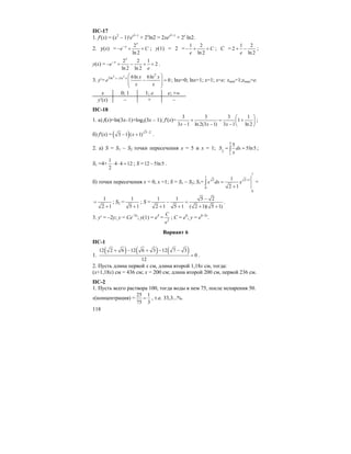 118
ПС-17
1. f′(x) = (x2
– 1)′ex2–1
+ 2x
ln2 = 2xex2–1
+ 2x
⋅ln2.
2. y(x) =
2
ln 2
x
x
e C−
− + + ; y(1) = 2 =
1 2
ln 2
C
e
− + + ; C =
1 2
2
ln 2e
+ − ;
y(x) =
2 2 1
2
ln 2 ln 2
x
x
e
e
−
− + − + + .
3. y′=
2 3
2ln
2
3ln 6ln 6ln
0x x x x
e
x x
−
⎛ ⎞
− =⎜ ⎟⎜ ⎟
⎝ ⎠
; lnx=0; lnx=1; x=1; x=e; xmin=1;xmax=e.
x 0; 1 1; e e; +∞
y′(x) – + –
ПС-18
1. а) f(x)=ln(3x–1)+log2(3x – 1); f′(x)=
3 3 3 1
1
3 1 ln 2(3 1) 3 1 ln 2x x x
⎛ ⎞
+ = +⎜ ⎟
− − − ⎝ ⎠
;
б) f′(x) = ( ) 3 2
3 1 ( 1)x −
− + .
2. а) S = S1 – S2 точки пересечения x = 5 и x = 1;
5
2
1
5
5ln5S dx
x
= =∫ ;
S1 =4+
1
4 4 12
2
⋅ ⋅ = ; S =12 5ln5− .
б) точки пересечения x = 0, x =1; S = S1 – S2; S1=
1
1
2 2 1
0
0
1
2 1
x dx x
+
=
+
∫ =
1
2 1
=
+
; S2 =
1
5 1+
; S =
1 1 5 2
2 1 5 1 ( 2 1)( 5 1)
−
− =
+ + + +
.
3. y′ = –2y; y = Ce–2x
; y(1) = e4
= 2
C
e
; C = e6
; y = e6–2x
.
Вариант 6
ПС-1
1.
( ) ( ) ( )12 2 6 12 6 3 12 7 3
0
12
+ − + − −
= .
2. Пусть длина первой x см, длина второй 1,18x см, тогда:
(x+1,18x) см = 436 см; x = 200 см; длина второй 200 см, первой 236 см.
ПС-2
1. Пусть всего раствора 100, тогда воды в нем 75, после испарения 50.
s(концентрация) =
25 1
75 3
= , т.е. 33,3...%.
 