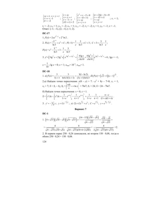 124
;
1
2
xy t x y r
t r
tr
= + =⎧⎪
+ = −⎨
= −⎪⎩
; 1
(1 ) 2
t xy
x y r
t r
r r
=⎧
⎪ + =
⎨ = − −
⎪ + =⎩
;
2
2 0
(1 )
r r
t r
t xy
x y r
⎧ + − =
⎪ = − +
⎨ =⎪
+ =⎩
;
( 2)( 1) 0
(1 )
r r
t r
t xy
x y r
+ − =⎧
⎪ = − +
⎨ =
⎪ + =⎩
; r1 = 1;
t1 = –2; y12 = 1; y11 = –2; x11 = 1; x1,2 = –2; r2 = –2; t2 = 1; y21 = –1; x = –1.
Ответ: (–1; –1), (2; –1), (–1; 2).
ПС-17
1. f′(x) =
2
1
2 2 ln 2
x x
xe
+
+ .
2. F(x) =
3
ln3
x
x
e C
−
−
+ + ; F(–1) =
1 3
3
ln3
C
e
− + = ;
3 1
3
ln3
C
e
= + − ;
F(x) =
3 1 3
3
ln3 ln3
x
x
e
e
−
− + − + .
3. y′= ( )
2 3 2 3
2lg 2lg
2
2 3 3lg 3lg6lg 6lg
3lg 2lg 0
ln10 ln10
x x x xx x
x x e e
x x
+ +
′ ⎛ ⎞
+ = + =⎜ ⎟⎜ ⎟
⎝ ⎠
; lgx = –1;
x =
1
10
; lg x = 0; x = 1; xmax= 10–1
; xmin= 1.
ПС-18
1. а) f′(x) =
3 3 3(1 ln 2)
3 1 ln0,5(3 1) (3 1)ln0,5x x x
−
+ =
+ + +
;б) f′(x) = ( )( ) 2
2 1 1x+ − .
2.а) Найдем точки пересечения: y(8 – y) = 7: –y2
+ 8y – 7=0; x1 = 1,
x2 = 7; S = S1 – S2; S2 =
7 7
11
ln
rdx
r x
x
=∫ = 7ln7; S1 = 24; S = 24 – 7ln7.
б) Найдем точки пересечения: x = 0, x = 1.
S =
1 1 1 1
1 1
0 00 0
1 1 1 1
1 1 1 1 (1 )(1 )
e e e
x dx x dx x x
e e e
π + π+ π −
− = − = − =
+ π + + π + + + π
∫ ∫ .
3. 1
3
y y′ = − ;
1
3
x
y Ce
−
= ;
2
23
( 2)y Ce e− = = ;
11
3
C e= ;
4 1
3 3
x
y e
−
= .
Вариант 7
ПС-1
1. ( )( )( )
( )( )16 15 10 6 10 6
4 15 10 6 4 15
4 15 4 15
− − −
+ − − = = =
− −
4 4
= = =
4 15( 10+ 6) (4 15)(10+6+2 60)− −
4
2 (4 15)(4+ 15)−
=2.
2. В первом парке 250 ⋅ 0,24 самосвалов, во втором 150 ⋅ 0,08, тогда в
обоих 250 ⋅ 0,24 + 150 ⋅ 0,08.
 