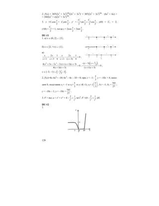 128
2. f′(x) = 307(2x3
+ 3x2
)306
(2x3
+ 3x2
)′ = 307(2x3
+ 3x2
)306
⋅ (6x2
+ 6x) =
= 1842(x2
+ x)(2x3
+ 3x2
)306
.
3. y =C1cos
2
x
+ C2sin
2
x
; y′ = 1 2
sin cos
2 2 2 2
C Cx x−
+ ; y(0) = C1 = 2;
y′(0) = 2
2
C
= 1, тогда y = 2cos
2
x
+ 2sin
2
x
.
ПС-11
1. а) x ∈ (0; 2] ∪ {3};
б) x ∈ [2; +∞) ∪ {1};
в)
2 1
1 3 4
x x
x x
> −
+ +
;
2 1
0
1 ( 3) 4
x x
x x
− + >
+ +
;
2 2
4( 3 2 2 ) ( 1)( 3)
0
4( 1)( 3)
x x x x x x
x x
+ − − + + +
>
+ +
;
( )1( 3)
3 0
( 1) 3)
x x
x x
− − +
>
+ +
;
x ∈ (–3; –1) ∪ ( )1 ; 3
3
− .
2. f′(x)=4x–6x2
= –10; 6x2
– 4x – 10 = 0; при x = –1;
5
3
y = –10x + b; нахо-
дим b, подставив x1= –1 и x2=
5
3
и y1=f(–1); y2=
5
3
f
⎛ ⎞
⎜ ⎟
⎝ ⎠
; b1= –1; b2 =
785
27
;
y = –10x – 1; y = –10x +
785
27
.
3. F = ma; a = v′ = x′′ = 4 – 3 2
2 1
t t
+ м/с2
; F =(4 – 3 2
2 1
t t
+ )H.
ПС-12
1.
0 1
+ – –
2 3
+ +
–4 1
–
2 3
+ +
–3 –1
– + –
3
1
−
3
+ –
 