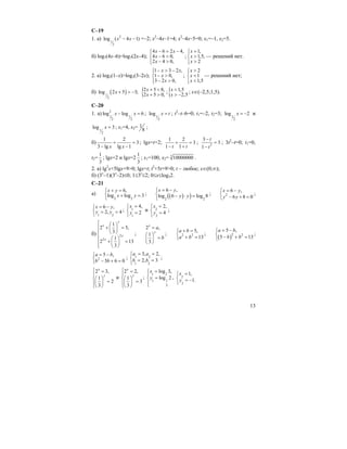13
C–19
1. а) 2
1
2
log ( 4 1)x x− − =–2; x2
–4x–1=4; x2
–4x–5=0; x1=–1, x2=5.
б) log7(4x–6)=log7(2x–4);
4 6 2 4,
4 6 0,
2 4 0,
x x
x
x
− = −⎧⎪
− >⎨
− >⎪⎩
;
1,
1,5,
2
x
x
x
=⎧⎪
>⎨
>⎪⎩
— решений нет.
2. a) log3(1–x)>log3(3–2x);
1 3 2 ,
1 0,
3 2 0,
x x
x
x
− > −⎧⎪
− >⎨
− >⎪⎩
;
2
1
1,5
x
x
x
>⎧⎪
<⎨
<⎪⎩
— решений нет;
б) ( )1
2
log 2 5 3;x + > − {2 5 8,
2 5 0,
x
x
+ <
+ >
;{ 1,5
2,5
x
x
<
> −
; x∈(–2,5;1,5).
C–20
1. a) 2
1 1
2 2
log log 6x x− = ; 1
2
log x t= ; t2
–t–6=0; t1=–2, t2=3; 1
2
log 2x = − и
1
2
log 3x = ; x1=4, x2= 1
8
;
б)
1 2
3
3 lg lg 1x x
+ =
− −
; lgx=t+2;
1 2
3
1 1t t
+ =
− +
; 2
3
3
1
t
t
−
=
−
; 3t2
–t=0; t1=0,
t2=
1
3
; lgx=2 и lgx=2
1
3
; x1=100, x2= 3
10000000 .
2. а) lg2
x+5lgx+9>0; lgx=t; t2
+5t+9>0; t – любое; x∈(0;∞);
б) (3x
–1)(3x
–2)≤0; 1≤3x
≤2; 0≤x≤log32.
C–21
a)
2 2
6,
log log 3
x y
x y
+ =⎧
⎨ + =
⎩
; ( )( )2 2
6 ,
log 6 log 8
x y
y y
= −⎧
⎨ − ⋅ =
⎩
; 2
6 ,
6 8 0
x y
y y
= −⎧
⎨ − + =⎩
;
1 2
6 ,
2, 4
x y
y y
= −⎧
⎨ = =
⎩
; 1
1
4,
2
x
y
=⎧
⎨ =
⎩
и 2
2
2,
4
x
y
=⎧
⎨ =
⎩
;
б) 2
2
1
2 5,
3
1
2 13
3
y
x
y
x
⎧ ⎛ ⎞
+ =⎪ ⎜ ⎟⎪ ⎝ ⎠
⎨
⎛ ⎞⎪ + =⎜ ⎟⎪ ⎝ ⎠⎩
;
2 ,
1
3
x
y
a
b
=
⎛ ⎞
=⎜ ⎟
⎝ ⎠
; 2 2
5,
13
a b
a b
+ =⎧
⎨ + =⎩
;
( )2 2
5 ,
5 13
a b
b b
= −⎧
⎨ − + =⎩
;
2
5 ,
5 6 0
a b
b b
= −⎧
⎨ − + =⎩
; 1 2
1 2
3, 2,
2, 3
a a
b b
= =⎧
⎨ = =
⎩
;
2 3,
1
2
3
x
y
⎧ =
⎪
⎨⎛ ⎞
=⎜ ⎟⎪
⎝ ⎠⎩
и
2 2,
1
3
3
x
y
⎧ =
⎪
⎨⎛ ⎞
=⎜ ⎟⎪
⎝ ⎠⎩
;
1 2
1 1
3
log 3,
log 2
x
y
=⎧
⎪
=⎨
⎪⎩
, 2
2
1,
1.
x
y
=⎧
⎨ = −
⎩
 