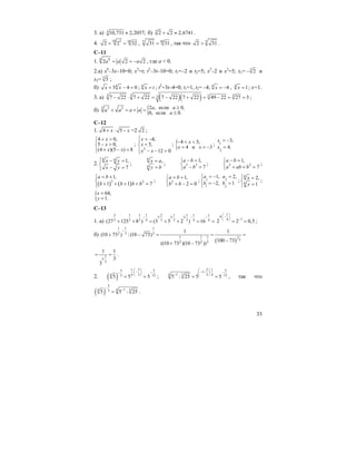 33
3. а) 3 10,731 2,2057;≈ б) 3
2 2 2,6741+ ≈ .
4. 10 5 10
2 2 32= = , 5 10
31 31= , так что 5
2 31> .
C–11
1. 4 4
2 2 2a a a= = − , где a < 0.
2.a) x6
–3x–10=0; x3
=t; t2
–3t–10=0; t1=–2 и t2=5; x3
–2 и x3
=5; x1= 3
2− и
x2= 3
5 ;
б) 4
3 4 0x x+ − = ; 4
x t= ; t2
+3t–4=0; t1=1, t2= –4; 4
4x = − , 4
1x = ; x=1.
3. а) ( )( )3 3 3 337 22 7 22 7 22 7 22 49 22 27 3− ⋅ + = − + = − = = ;
б) {3 3 2 2 , если 0,
0, если 0.
a aa a a a
a
≥+ = + =
≤
C–12
1. 4 5x x+ ⋅ − =2 2 ;
4 0,
5 0,
(4 )(5 ) 8
x
x
x x
+ >⎧⎪
− >⎨
+ − =⎪⎩
;
2
4,
5,
12 0
x
x
x x
⎧ > −⎪
<⎨
⎪ − − =⎩
; { 4 5,
4 и 3
x
x x
− < <
= = −
; 1
2
3,
4.
x
x
= −
=
2.
6 6 1,
7
x y
x y
⎧ − =
⎨
− =⎩
;
6
6
,x a
y b
=
=
; 3 3
1,
7
a b
a b
− =⎧
⎨ − =⎩
; 2 2
1,
7
a b
a ab b
− =⎧
⎨ + + =⎩
;
( ) ( )2 2
1,
1 1 7
a b
b b b b
= +⎧
⎨ + + + + =⎩
; 2
1,
2 0
a b
b b
= +⎧
⎨ + − =⎩
; 1 2
1 2
1, 2,
2, 1
a a
b b
= − =⎧
⎨ = − =
⎩
;
6
6
2,
1
x
y
⎧ =
⎨
=⎩
;
{ 64,
1.
x
y
=
=
C–13
1. a)
2 1 1 2 1 11 1 1
3 3 3
3 3 3 3 3 34 4 4
(27 125 8 ) (3 5 2 ) 16
⋅ ⋅ ⋅− − −
+ + = + + = =
1
4
14
2 2 0,5
⎛ ⎞
⋅ −⎜ ⎟ −⎝ ⎠
= = ;
б)
( )
1 11
3 32
1 11 1
3
32 2
1 1
(10 73 ) : (10 73)
100 73
((10 73 )(10 73 ))
−
+ − = = =
−
+ −
1
3
3
1 1
3
3
⋅
= = .
2. ( )
1 5 55
4 34 1235 5 5
⎛ ⎞
⋅ − −− ⎜ ⎟
⎝ ⎠
= = ;
2 1 51
14 3 43 125 : 25 5 5
⎛ ⎞
− − ⋅ −⎜ ⎟− ⎝ ⎠
= = , так что
( )
5
14 34 35 5 : 25
− −
= .
 