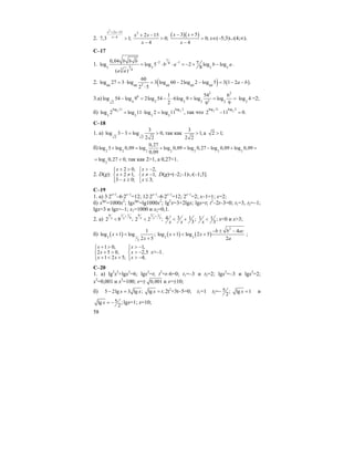 58
2.
2
2 15
4
7,3 1;
x x
x
+ −
−
>
2
2 15
0;
4
x x
x
+ −
>
−
( )( )3 5
0;
4
x x
x
− +
>
−
x∈(–5;3)∪(4;∞).
C–17
1.
7
2 18
35 5 5 53 4
0,04 7log log 5 2 log log
8
( )
b b b
b a b a
a a
− −
= ⋅ ⋅ = − + − .
2. ( ) ( )260 60 60 60 60
60
log 27 3 log 3 log 60 2log 2 log 5 3 1 2 .
2 5
a b= ⋅ = − − = − −
⋅
3.а)
2 2
6
34 2 2 2 22
1 54 6
log 54 log 9 2log 54 6log 9 log log
2 99
− = − ⋅ = = =
2
log 4 =2;
б) 3 3
log 11 log 2
3 3 3 3
log 2 log 11 log 2 log 11 ,= ⋅ = так что 3 3
log 11 log 2
2 11 0.− =
С–18
1. а)
2 2
3
log 3 3 log 0,
2 2
− = > так как
3
1,
2 2
> а 2 1;>
б) 2 2 2 2 2 2 2
0,27
log 3 log 0,09 log log 0,09 log 0,27 log 0,09 log 0,09
0,09
+ = + = − + =
2
log 0,27 0,= < так как 2>1, a 0,27<1.
2. D(g):
2 0,
2 1,
3 0;
x
x
x
+ >⎧⎪
+ ≠⎨
− ≥⎪⎩
2,
1,
3;
x
x
x
> −⎧⎪
≠ −⎨
≤⎪⎩
D(g)=(–2;–1)∪(–1;3].
C–19
1. a) 3⋅2x+1
–6⋅2x–1
=12; 12⋅2x–1
–6⋅2x–1
=12; 2x–1
=2; x–1=1; x=2;
б) xlgx
=1000x2
; lgxlgx
=lg1000x2
; lg2
x=3+2lgx; lgx=t; t2
–2t–3=0; t1=3, t2=–1;
lgx=3 и lgx=–1; x1=1000 и x2=0,1.
2. a)
4 1 1
9
2 8 ;x x
+
<
34 1
3
2 2 ;x x
+
< 34 1 ;
3x x
< + 1 1 ;
3x
< x<0 и x>3;
б) ( )3 1
3
1
log 1 log ;
2 5
x
x
+ <
+
( ) ( )
2
3 3
4
log 1 log 2 5
2
b b ac
x x
a
− ± −
+ < + ;
1 0,
2 5 0,
1 2 5;
x
x
x x
+ >⎧⎪
+ >⎨
+ < +⎪⎩
1,
2,5
4;
x
x
x
> −⎧⎪
> −⎨
> −⎪⎩
x>–1.
C–20
1. a) lg2
x2
+lgx2
=6; lgx2
=t; t2
+t–6=0; t1=–3 и t2=2; lgx2
=–3 и lgx2
=2;
x2
=0,001 и x2
=100; x=± 0,001 и x=±10;
б) 5 2lg 3 lg ;x x− = lg ;x t= 2t2
+3t–5=0; t1=1 t2=– 5 ;
2
lg 1x = и
5lg ;
2
x = − lgx=1; x=10;
 