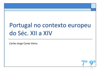 Portugal no contexto europeu
do Séc. XII a XIV
Carlos Jorge Canto Vieira
 