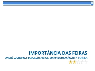 IMPORTÂNCIA DAS FEIRAS
ANDRÉ LOUREIRO, FRANCISCO SANTOS, MARIANA DRAGÃO, RITA PEREIRA
 