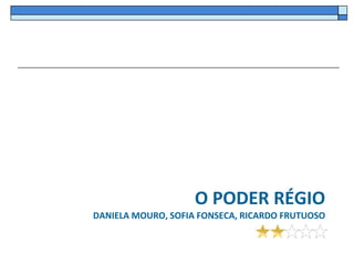 O PODER RÉGIO
DANIELA MOURO, SOFIA FONSECA, RICARDO FRUTUOSO
 