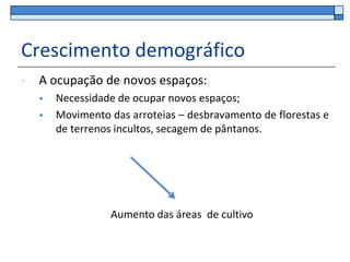 Crescimento demográfico
   A ocupação de novos espaços:
       Necessidade de ocupar novos espaços;
       Movimento das arroteias – desbravamento de florestas e
        de terrenos incultos, secagem de pântanos.




                  Aumento das áreas de cultivo
 