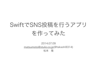 SwiftでSNS投稿を行うアプリ
を作ってみた
2014.07.09
matsumoto@stulio.co.jp(@takashi9314)
松本 隆
 