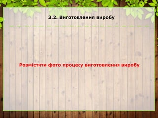 3.2. Виготовлення виробу
Розмістити фото процесу виготовлення виробу
 