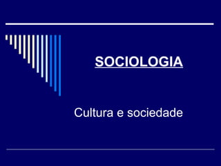 SOCIOLOGIA
Cultura e sociedade
 