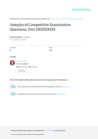 See	discussions,	stats,	and	author	profiles	for	this	publication	at:	https://www.researchgate.net/publication/317721469
Samples	of	Competitive	Examination
Questions:	Part	XXXXXXXIX
Technical	Report	·	June	2017
DOI:	10.13140/RG.2.2.34700.31369/1
CITATIONS
0
READS
122
1	author:
Some	of	the	authors	of	this	publication	are	also	working	on	these	related	projects:
Flammability	action	of	tires	material	after	adding	flame	inhibitor	View	project
Competitive	Examination	Questions	for	Iraqi	Universities	View	project
Ali	I.	Al-Mosawi
Free	Consultation
405	PUBLICATIONS			748	CITATIONS			
SEE	PROFILE
All	content	following	this	page	was	uploaded	by	Ali	I.	Al-Mosawi	on	22	June	2017.
The	user	has	requested	enhancement	of	the	downloaded	file.
 