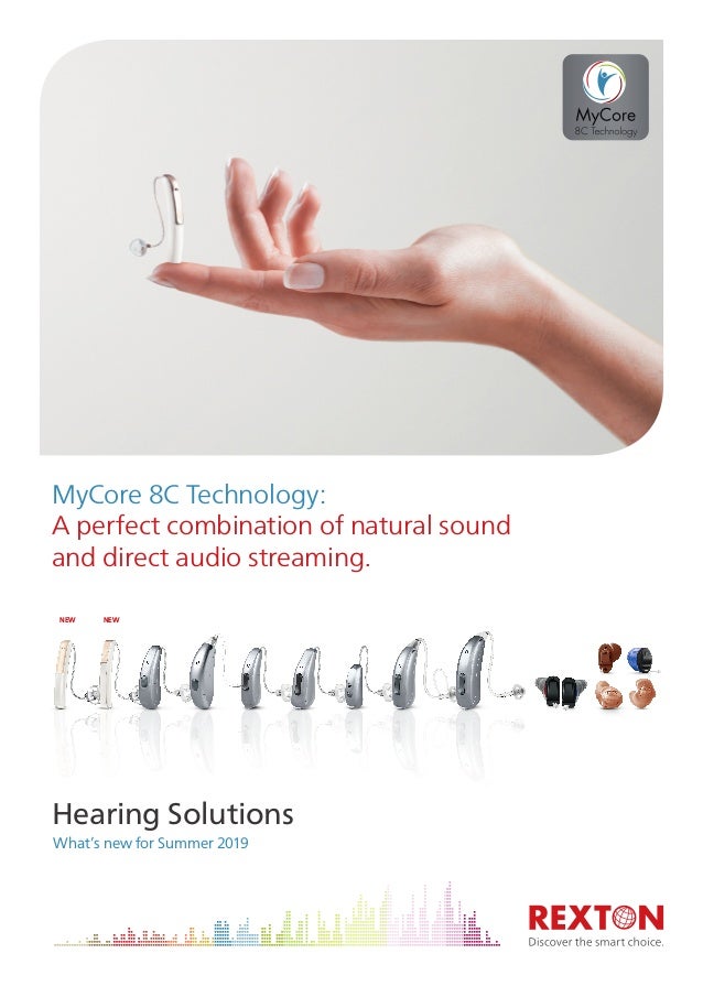 NEW NEW
Hearing Solutions
 What’s new for Summer 2019
MyCore 8C Technology:
A perfect combination of natural sound
and direct audio streaming.
 