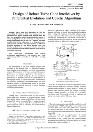 ISSN: 2277 – 9043
    International Journal of Advanced Research in Computer Science and Electronics Engineering
                                                                  Volume 1, Issue 4, June 2012


         Design of Robust Turbo Code Interleaver by
        Differential Evolution and Genetic Algorithms
                                            V.Glory, Ch.Ravi Kumar, Dr.K.Padma Raju


                                                                            Moreover, if one forms the “Delay Transform” of an impulse
   Abstract— These Since their appearance in 1993, first                     response gi (D), the n- th code word can then be formed as
approaching the Shannon limit, turbo codes gave a new                        c(D) = m(D)gi (D). Together, all possible solutions of an
direction in the channel encoding field, especially since they               message code forms what is known as a convolution code.
have been adopted for multiple telecommunication norms. To                   Although the formulation of a convolution code assumes a
obtain good performance, it is necessary to design a robust                  message to be theoretically infinite (as well as the space of
turbo code interleaver and the code rate. Compared to 1/3 Code
rate 2/3 coder has less redundancy. So in this project we are
                                                                             acceptable codes), we define block codes of length L.
using the code rate of 2/3. This paper proposes a differential
evolution approach to find above average turbo code
interleavers. Performance is compared with the conventional
genetic algorithm approach and the empirical results illustrate
that DE performs well.

   Index   Terms—BER,      convolutional  code    capacity,
evolutionary algprithms(EA), free distance, non trivial
optimization problems, optimal code, random keys encoding,
rate.
                                                                                                             (a)

                         I. INTRODUCTION
   The introduction of the turbo principle allowed close
approach to the Shannon limit – a theoretical boundary
describing the maximum capacity of a noisy communication
channel. The invention of the turbo codes and its superior
performance in practical applications also initiated a
renaissance of channel coding [1, 2]. The exceptional
performance of the turbo codes can be further improved by                                                    (b)
finding right settings for a particular system. The structure of                              Fig. 1(a) 2/3 convolutional encoder
the interleaver, performing a permutation of input bits, is one                           (b)corresponding binary/octal generator matrix
important property of any turbo code system. In this paper,
we optimize the turbo code interleaver by genetic algorithms                    With this, an encoder can be viewed as a generator matrix
and differential evolution.                                                  G(x) of a linear block code, and hence, multiple encoding
                                                                             schemes can be designed to achieve a rate 2/3 system. In
                                                                             addition, each encoding scheme can contain μ memory
           II.   OPTIMAL 2/3 CONVOLUTIONAL CODES
                                                                             elements, adding versatility to design of a particular
                                                                             convolution code. To this end, we seek to implement an
   Binary linear convolution codes, like that of binary                      optimal convolution code of different μ sizes..
linear block codes are useful in the power-limited regime.
Here, we see that the encoder is a LTI filter with banks gi (D)
that are both rational and causal. More- over, the message m                                       III.   TURBO CODES
= [m1 , m2 , ..., mL ] of length L is passed in bit-by-bit
producing n code words cn . From this, we can then form the                     The turbo codes were introduced by Berrou, Glavieux and
encoded message as                                                           Thitimajshima in 1993 [2] and they have become a hot topic
                                                                             since then. Prior to the turbo codes, 3dB or more separated
          cnk = [c1, c2,…..cn,c1,c2,…cn,c1,c2,….cn]                          the specfral efficiency of real world channel encoding
                                                                             systems from the theoretical maximum described by Shannon
                                                                             theorem[2].
   Manuscript received June 15, 2012.                                           The turbo codes are an implementation of parallel
    V.Glory, ECE Department, Sir C.R.R.College of Engineering, ., (e-mail:   concatenation of two circular recursive systematic
v.glory16@gamil.com). Eluru, India, 8096127476Ch.Ravi Kumar, ECE
Department, Sir C.R.R College of Engineering, Eluru, India, 9440396021.,     convolutional (CRSC) codes based on a pseudorandom
(e-mail: ravi_cheekatla2002@yahoo.co.in).                                    permutation (the interleaver). The general scheme of a classic
   Dr.K.Padma Raju, ECE Department, JNTUK , Kakinada, India,,                turbo encoder is shown in Figure 2.
(e-mail: prof.padmaraju@gmail.com).

                                                                                                                                           79
                                                    All Rights Reserved © 2012 IJARCSEE
 