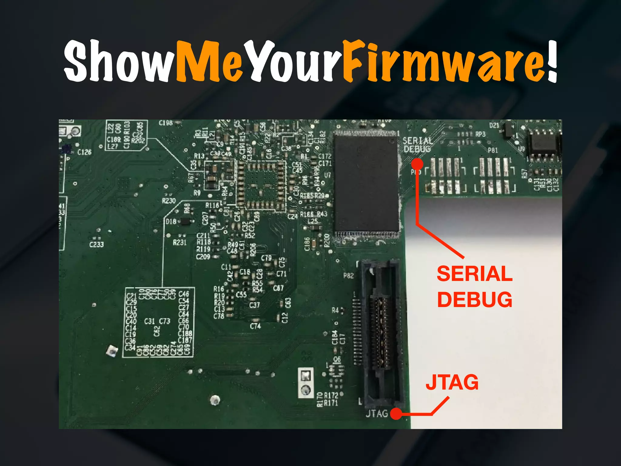 ShowMeYourFirmware!
SERIAL 
DEBUG
JTAG
 
