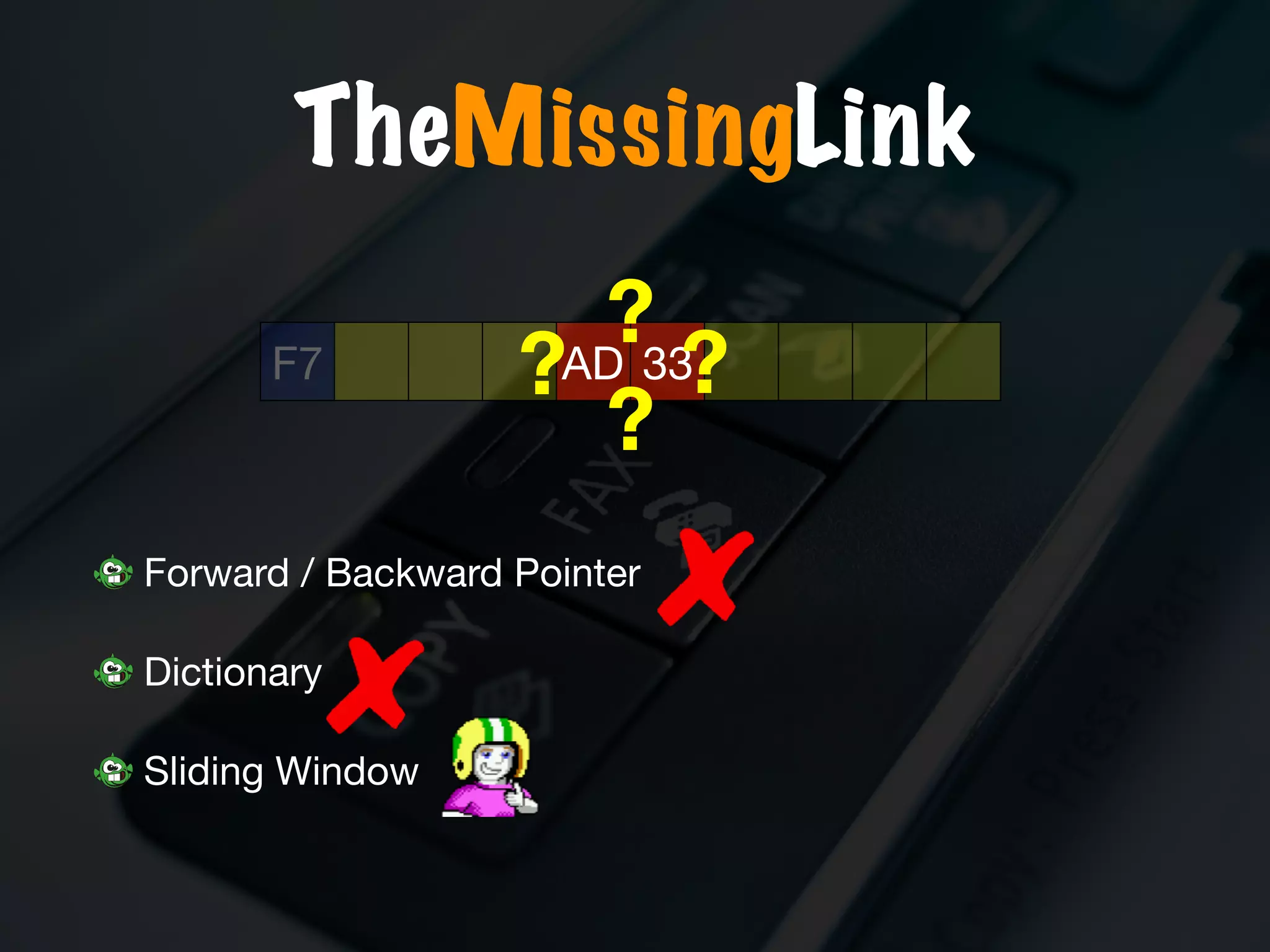 F7 AD 33
Forward / Backward Pointer

Dictionary

Sliding Window
?
??
?
TheMissingLink
 