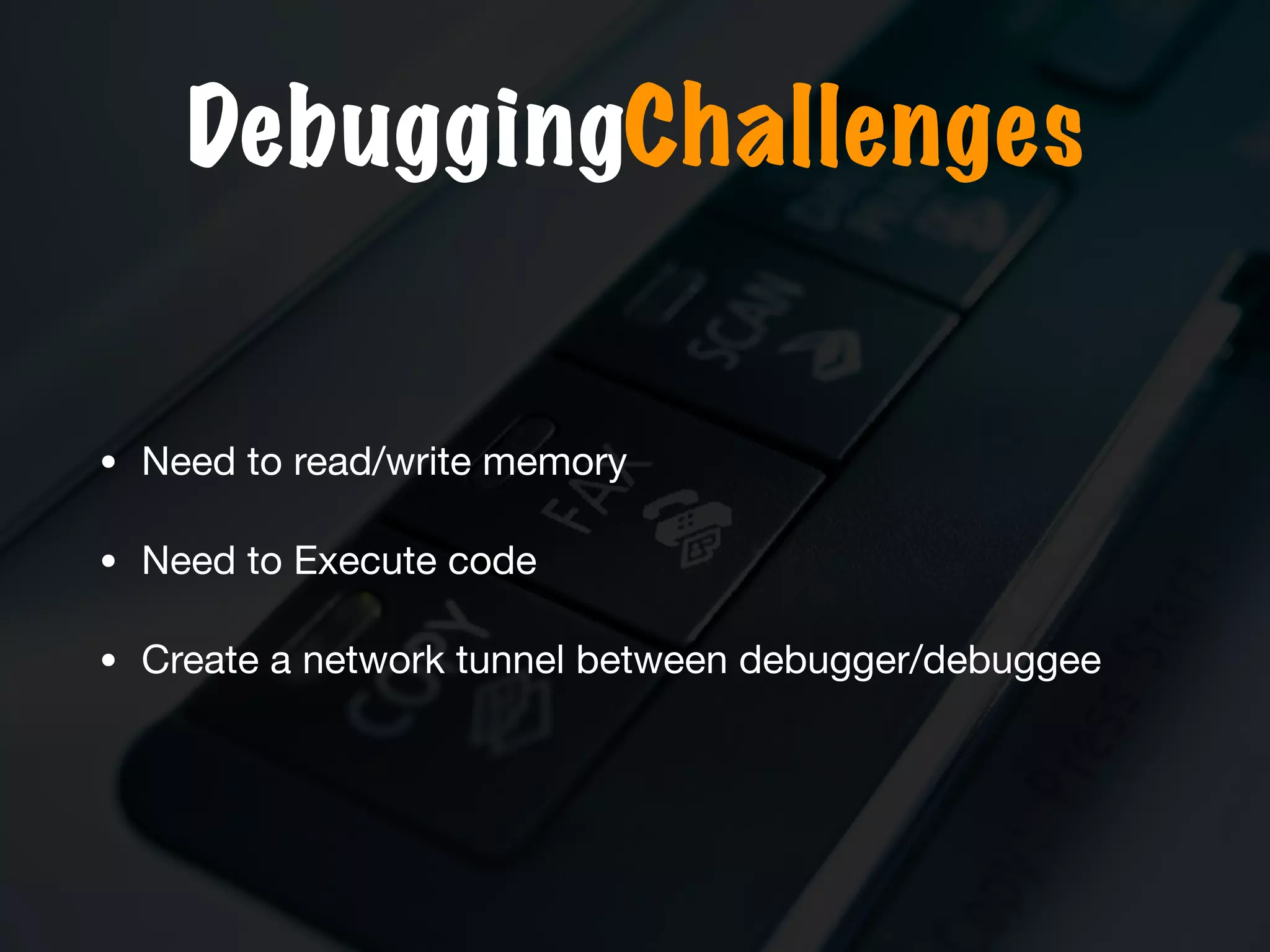 DebuggingChallenges
• Need to read/write memory

• Need to Execute code

• Create a network tunnel between debugger/debuggee
 