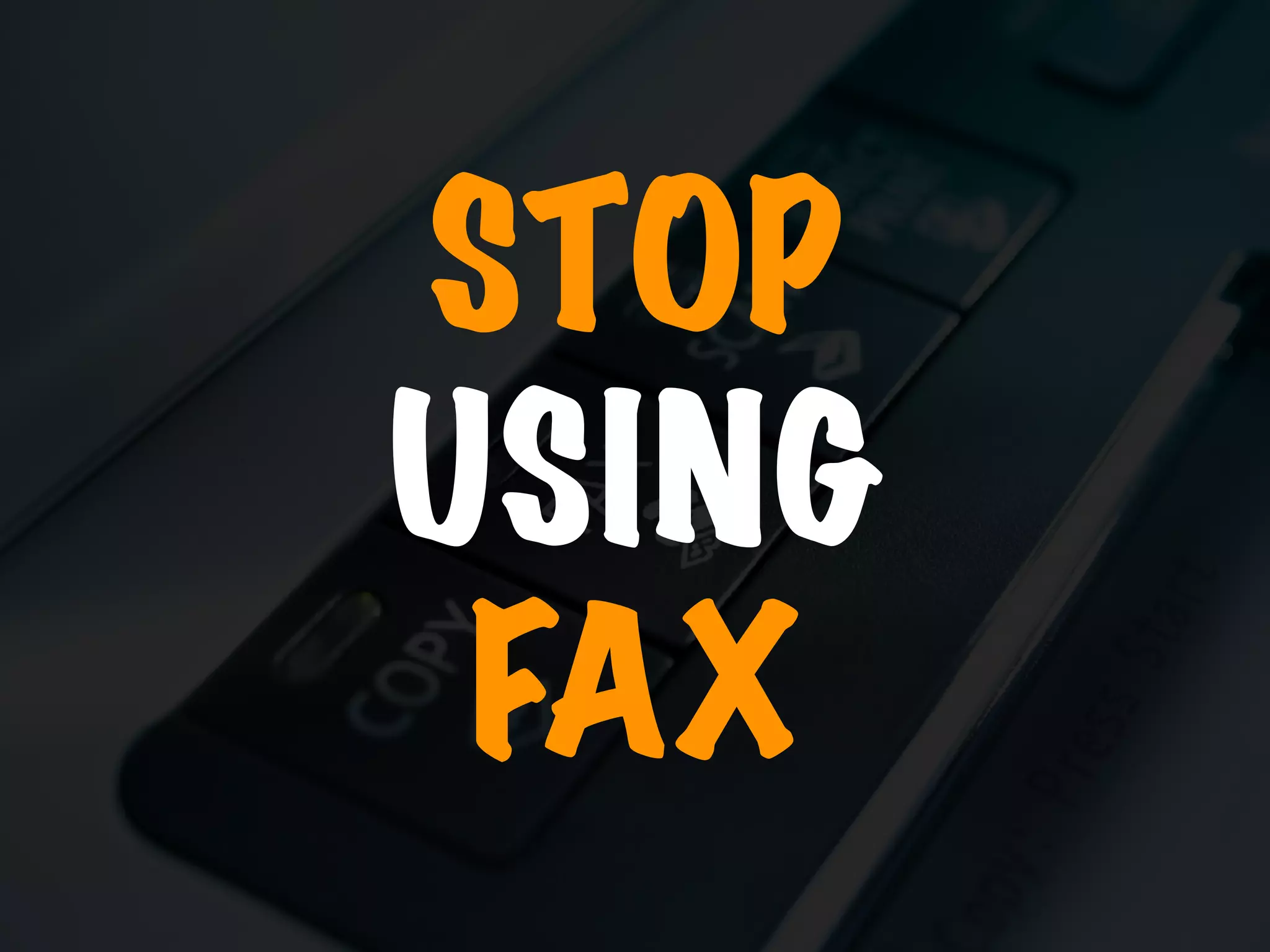 STOP 
USING 
FAX
 