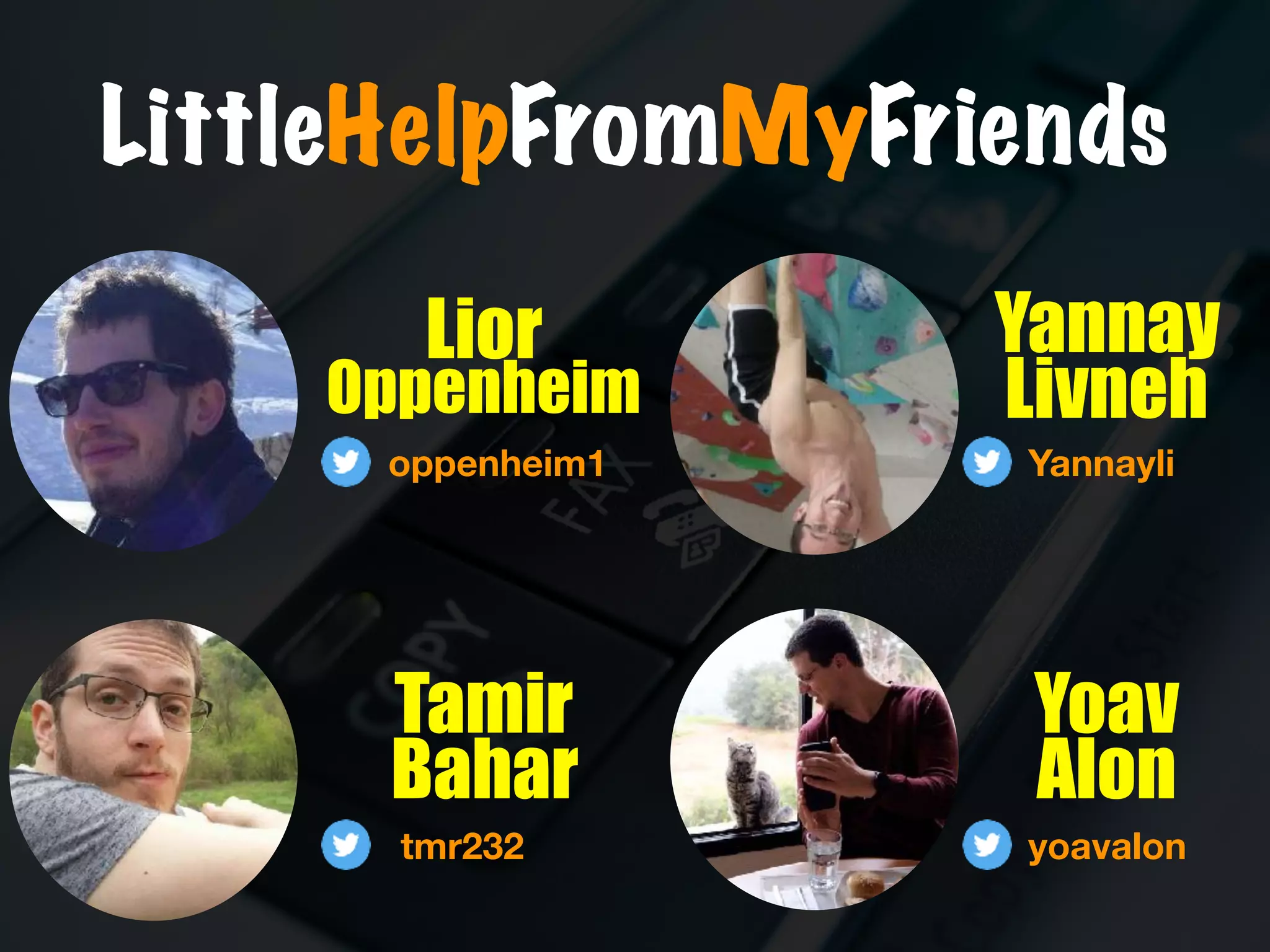 LittleHelpFromMyFriends
Lior
Oppenheim
Yannay
Livneh
Yoav
Alon
Tamir
Bahar
oppenheim1
tmr232
Yannayli
yoavalon
 