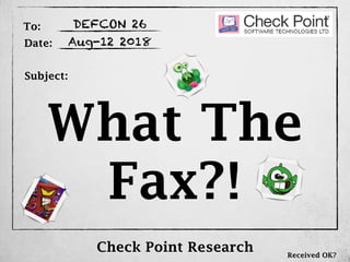 Fax?!
What The
To:
Date:
Subject:
Check Point Research
DEFCON 26
Aug-12 2018
Received OK?
 
