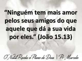 “Ninguém tem mais amor
pelos seus amigos do que
aquele que dá a sua vida
por eles.” (João 15.13)
 