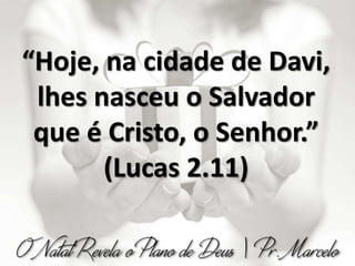 “Hoje, na cidade de Davi,
lhes nasceu o Salvador
que é Cristo, o Senhor.”
(Lucas 2.11)
 