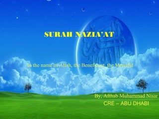 SURAH NAZIA’AT
In the name of Allah, the Beneficent, the Merciful
By, Afthab Muhammad Nisar
CRE – ABU DHABI
 