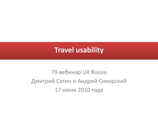 Travel usability 79 вебинар UX Russia Дмитрий Сатин и Андрей Сикорский 17 июня 2010 года 