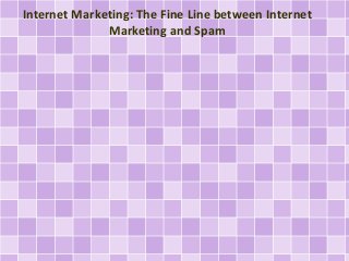 Internet Marketing: The Fine Line between Internet 
Marketing and Spam 
 