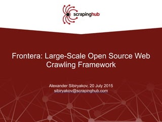 Frontera: Large-Scale Open Source Web
Crawling Framework
Alexander Sibiryakov, 20 July 2015
sibiryakov@scrapinghub.com
 